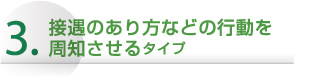 接遇のあり方などの行動を周知させるタイプ